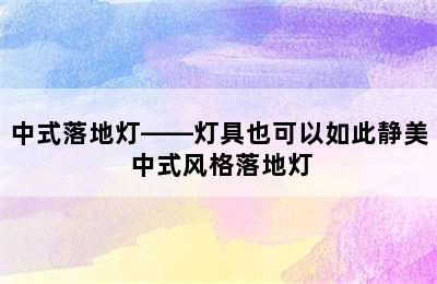 中式落地灯——灯具也可以如此静美 中式风格落地灯